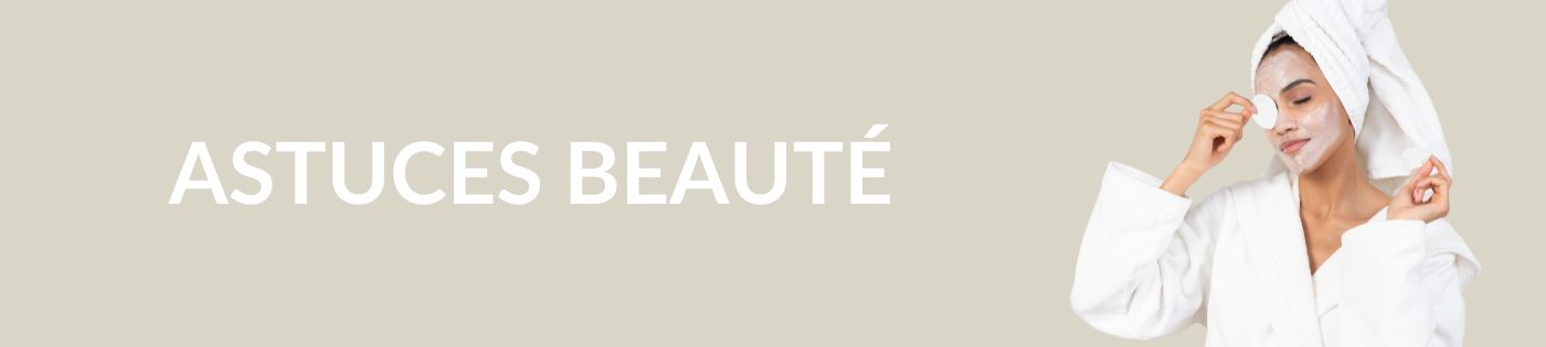 Bannière pour la catégorie Astuces beauté du beauty BLOG